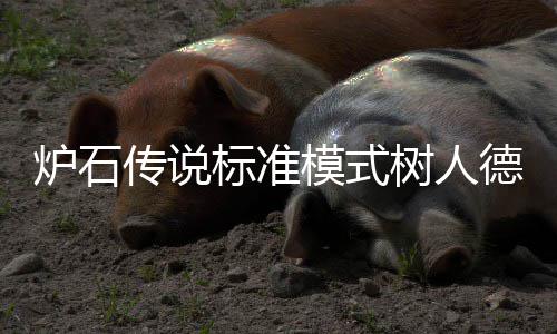 一览组代标准德卡代码传说模式码是炉石卡组人德树人什么 树