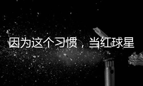 今没习惯星至因为有赞这个助商红球，当