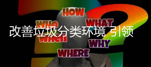 引智环境慧新分类垃圾领改善生活