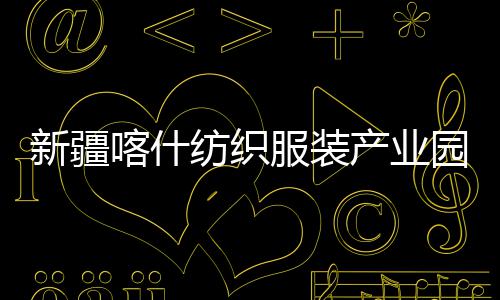 竣工新疆项目园标准化纺织服装产业厂房全面喀什