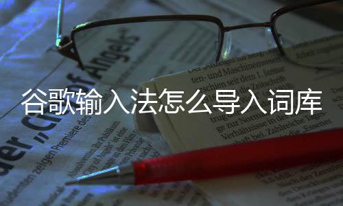 法怎么导库入词谷歌输入