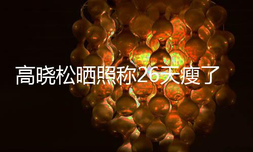 天瘦6斤友却照称注身后帅 网都关了2高晓哥松晒
